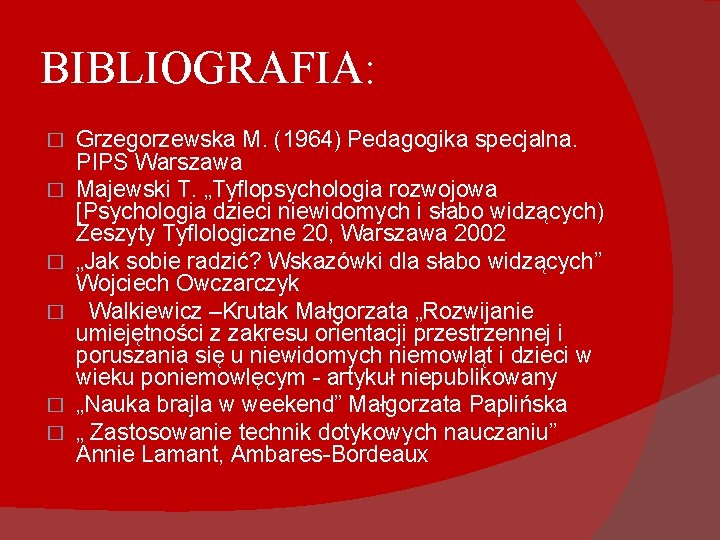 BIBLIOGRAFIA: � � � Grzegorzewska M. (1964) Pedagogika specjalna. PIPS Warszawa Majewski T. „Tyflopsychologia