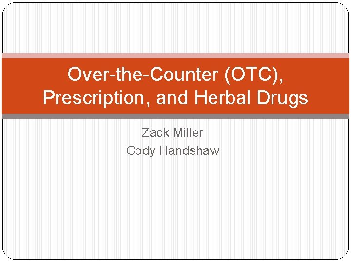 Over-the-Counter (OTC), Prescription, and Herbal Drugs Zack Miller Cody Handshaw 