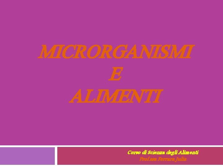 MICRORGANISMI E ALIMENTI Corso di Scienza degli Alimenti Prof. ssa Ferrara Julia 