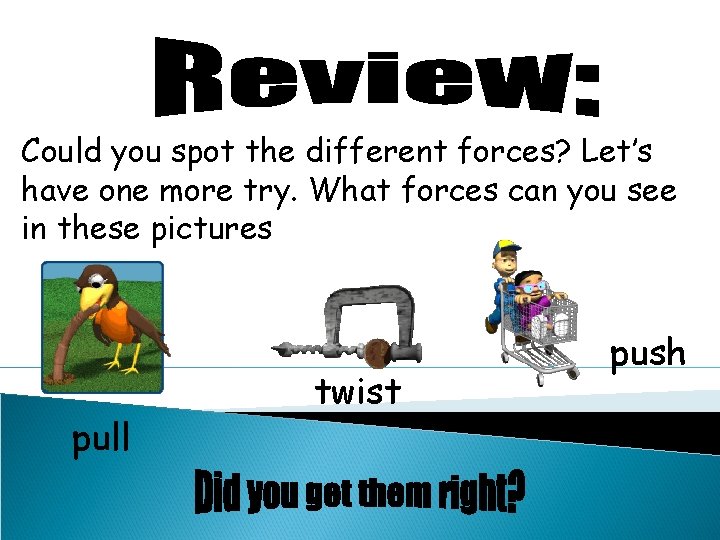 Could you spot the different forces? Let’s have one more try. What forces can