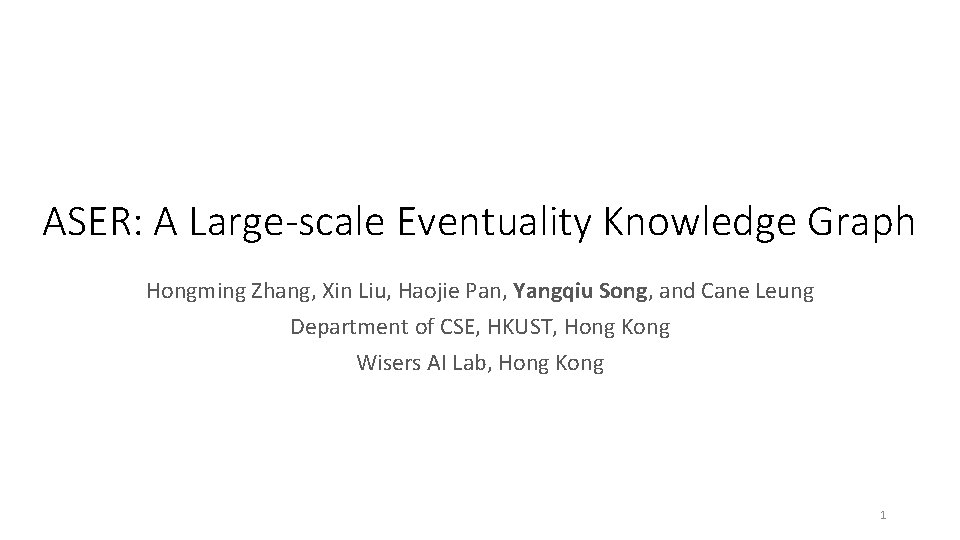 ASER: A Large-scale Eventuality Knowledge Graph Hongming Zhang, Xin Liu, Haojie Pan, Yangqiu Song,