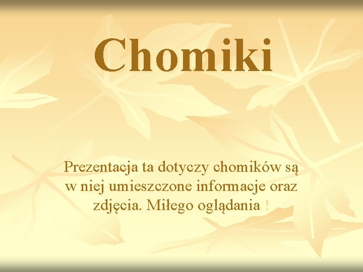 Chomiki Prezentacja ta dotyczy chomików są w niej umieszczone informacje oraz zdjęcia. Miłego oglądania