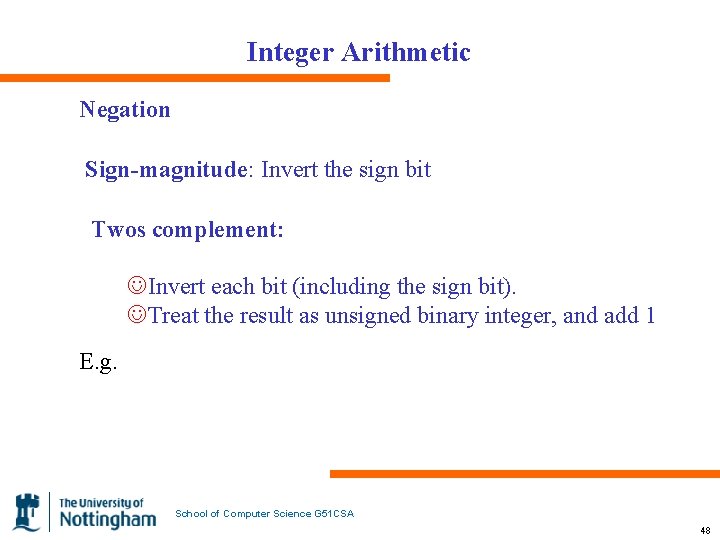 Integer Arithmetic Negation Sign-magnitude: Invert the sign bit Twos complement: JInvert each bit (including