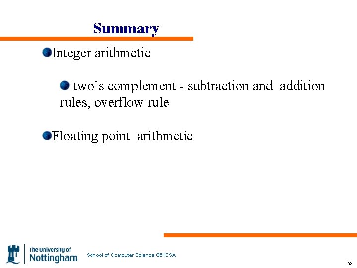 Summary Integer arithmetic two’s complement - subtraction and addition rules, overflow rule Floating point