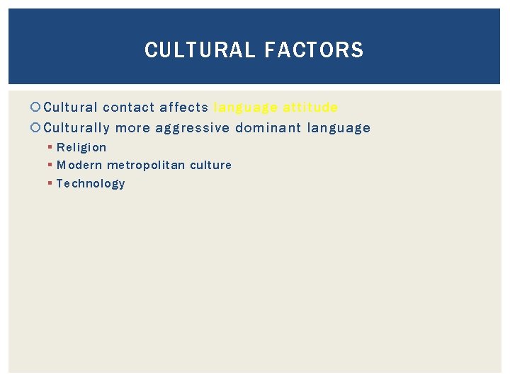 CULTURAL FACTORS Cultural contact affects language attitude Culturally more aggressive dominant language § Religion