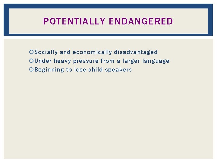 POTENTIALLY ENDANGERED Socially and economically disadvantaged Under heavy pressure from a larger language Beginning