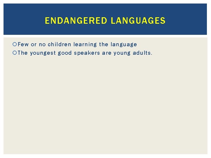 ENDANGERED LANGUAGES Few or no children learning the language The youngest good speakers are