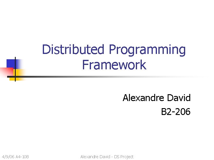 Distributed Programming Framework Alexandre David B 2 -206 4/9/06 A 4 -108 Alexandre David