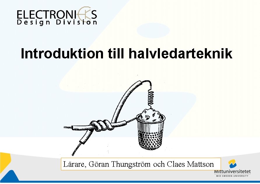 Introduktion till halvledarteknik Lärare, Göran Thungström och Claes Mattson 