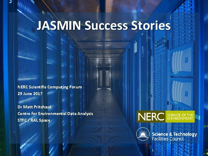 JASMIN Success Stories NERC Scientific Computing Forum 29 June 2017 Dr Matt Pritchard Centre