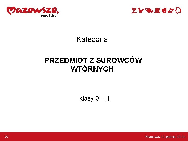 Kategoria PRZEDMIOT Z SUROWCÓW WTÓRNYCH klasy 0 - III 22 Warszawa 12 grudnia 2013