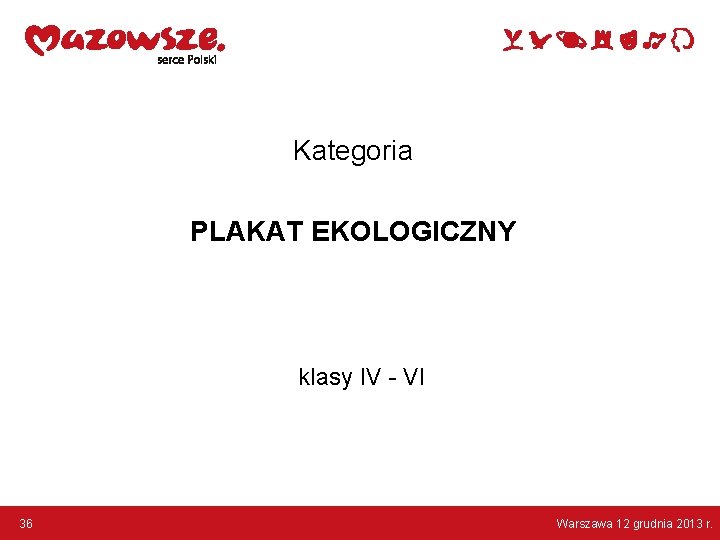 Kategoria PLAKAT EKOLOGICZNY klasy IV - VI 36 Warszawa 12 grudnia 2013 r. 