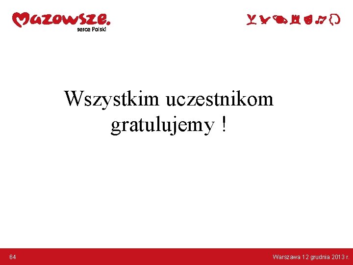 Wszystkim uczestnikom gratulujemy ! 64 Warszawa 12 grudnia 2013 r. 