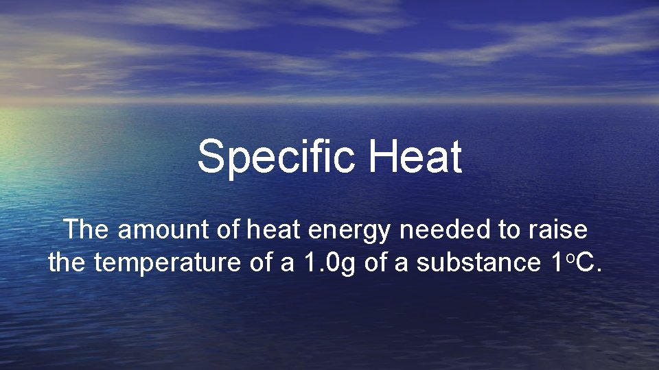 Specific Heat The amount of heat energy needed to raise the temperature of a