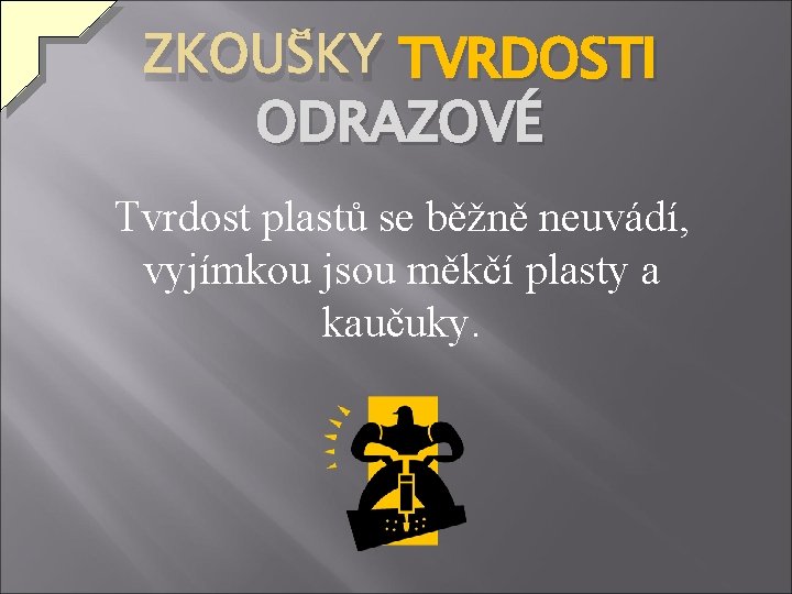 ZKOUŠKY TVRDOSTI ODRAZOVÉ Tvrdost plastů se běžně neuvádí, vyjímkou jsou měkčí plasty a kaučuky.