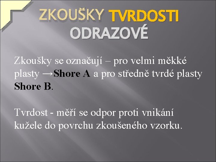 ZKOUŠKY TVRDOSTI ODRAZOVÉ Zkoušky se označují – pro velmi měkké plasty →Shore A a