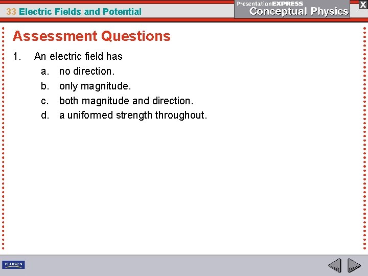 33 Electric Fields and Potential Assessment Questions 1. An electric field has a. no