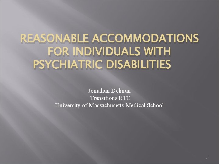 REASONABLE ACCOMMODATIONS FOR INDIVIDUALS WITH PSYCHIATRIC DISABILITIES Jonathan Delman Transitions RTC University of Massachusetts