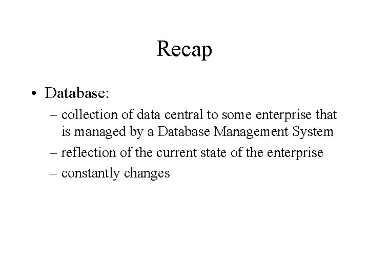 Recap • Database: – collection of data central to some enterprise that is managed