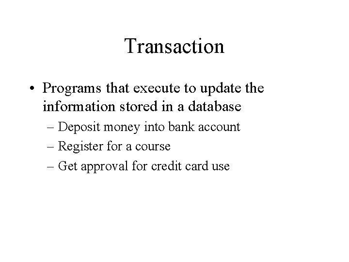 Transaction • Programs that execute to update the information stored in a database –