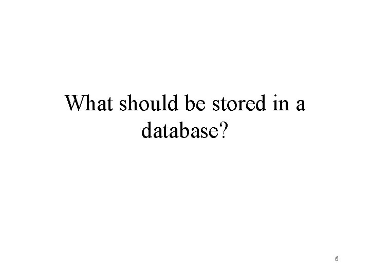 What should be stored in a database? 6 