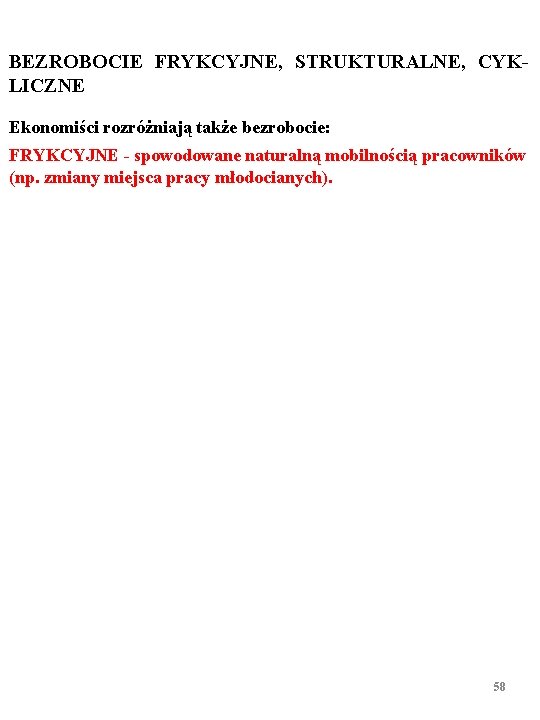 BEZROBOCIE FRYKCYJNE, STRUKTURALNE, CYKLICZNE Ekonomiści rozróżniają także bezrobocie: FRYKCYJNE - spowodowane naturalną mobilnością pracowników BEZROBOCIE FRYKCYJNE, STRUKTURALNE, CYKLICZNE Ekonomiści rozróżniają także bezrobocie: FRYKCYJNE - spowodowane naturalną mobilnością pracowników