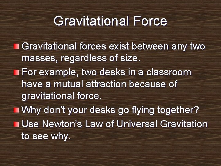 Gravitational Force Gravitational forces exist between any two masses, regardless of size. For example,