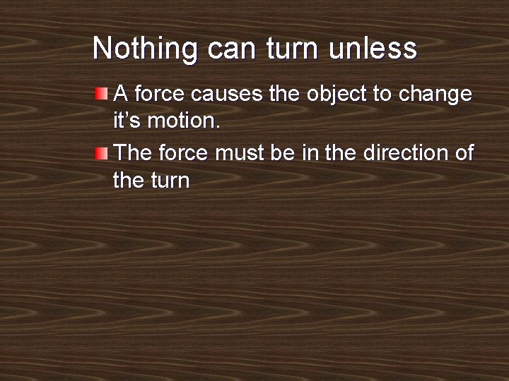 Nothing can turn unless A force causes the object to change it’s motion. The