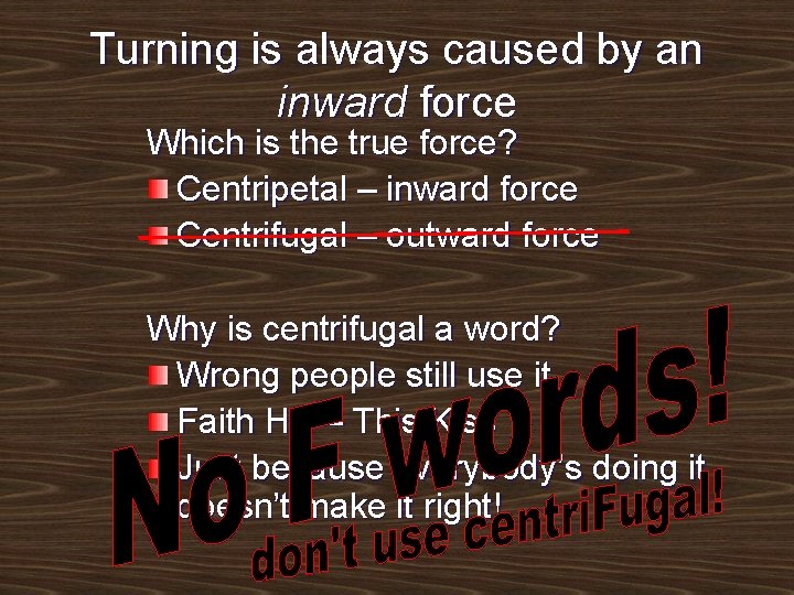 Turning is always caused by an inward force Which is the true force? Centripetal