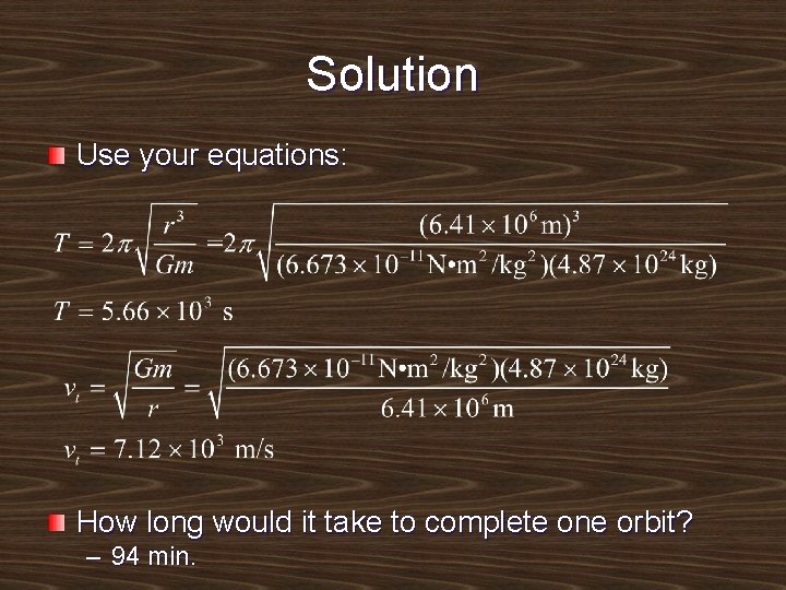 Solution Use your equations: How long would it take to complete one orbit? –