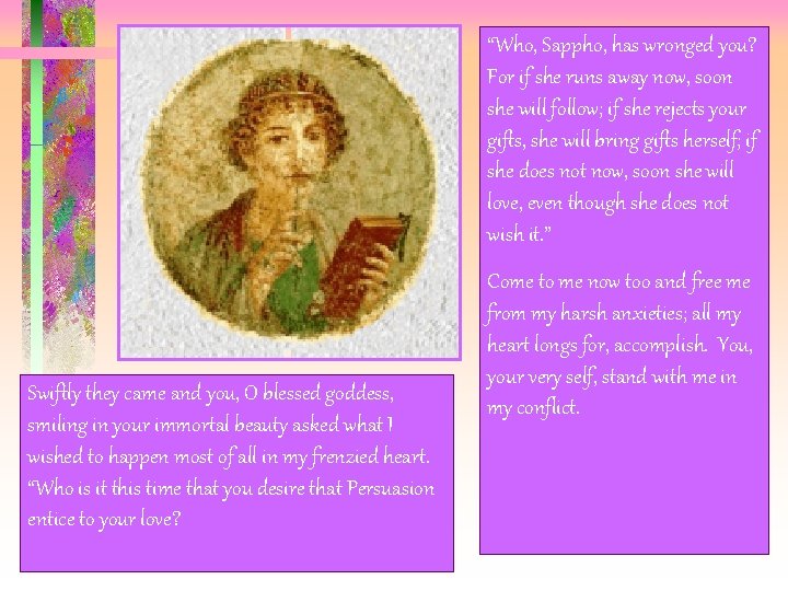 “Who, Sappho, has wronged you? For if she runs away now, soon she will “Who, Sappho, has wronged you? For if she runs away now, soon she will