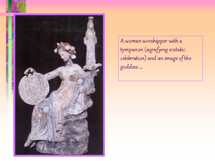 A woman worshipper with a tympanon (signifying ecstatic celebration) and an image of the A woman worshipper with a tympanon (signifying ecstatic celebration) and an image of the
