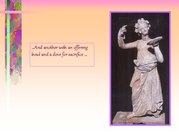 …And another with an offering bowl and a dove for sacrifice … …And another with an offering bowl and a dove for sacrifice …