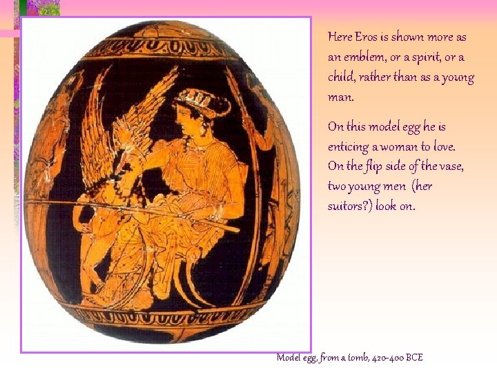 Here Eros is shown more as an emblem, or a spirit, or a child, Here Eros is shown more as an emblem, or a spirit, or a child,