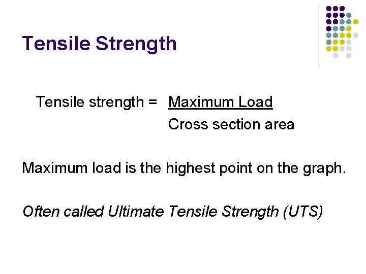 Tensile Strength Tensile strength = Maximum Load Cross section area Maximum load is the Tensile Strength Tensile strength = Maximum Load Cross section area Maximum load is the