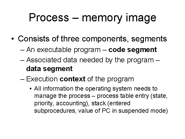 Process – memory image • Consists of three components, segments – An executable program