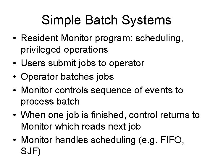 Simple Batch Systems • Resident Monitor program: scheduling, privileged operations • Users submit jobs
