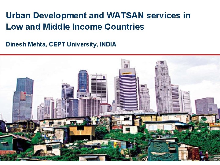 Urban Development and WATSAN services in Low and Middle Income Countries Dinesh Mehta, CEPT