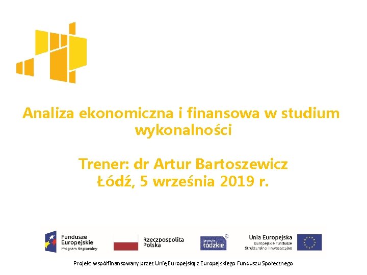Analiza ekonomiczna i finansowa w studium wykonalności Trener: dr Artur Bartoszewicz Łódź, 5 września