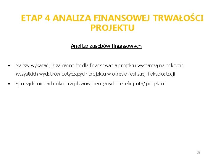 ETAP 4 ANALIZA FINANSOWEJ TRWAŁOŚCI PROJEKTU Analiza zasobów finansowych § Należy wykazać, iż założone