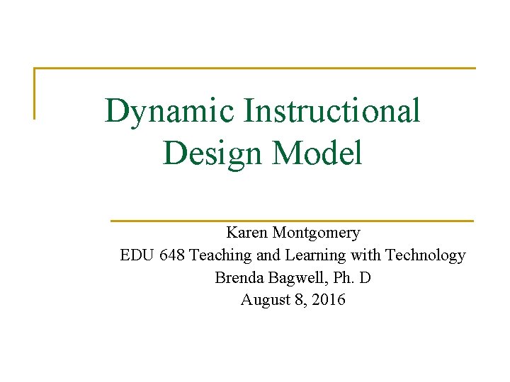 Dynamic Instructional Design Model Karen Montgomery EDU 648 Teaching and Learning with Technology Brenda