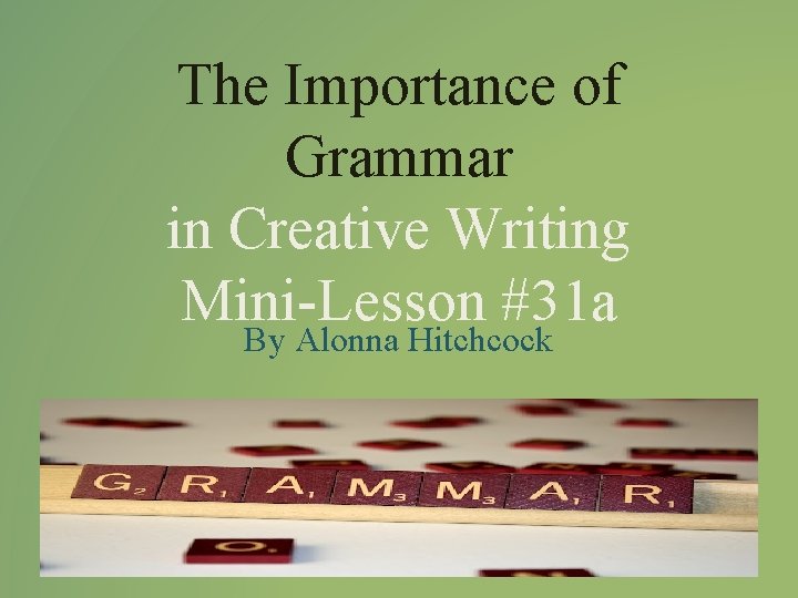 The Importance of Grammar in Creative Writing Mini-Lesson #31 a By Alonna Hitchcock 