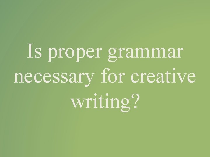 Is proper grammar necessary for creative writing? 