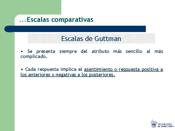 . . . Escalas comparativas Escalas de Guttman • Se presenta siempre del atributo