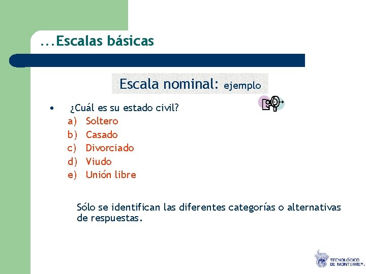 . . . Escalas básicas Escala nominal: • ejemplo ¿Cuál es su estado civil?