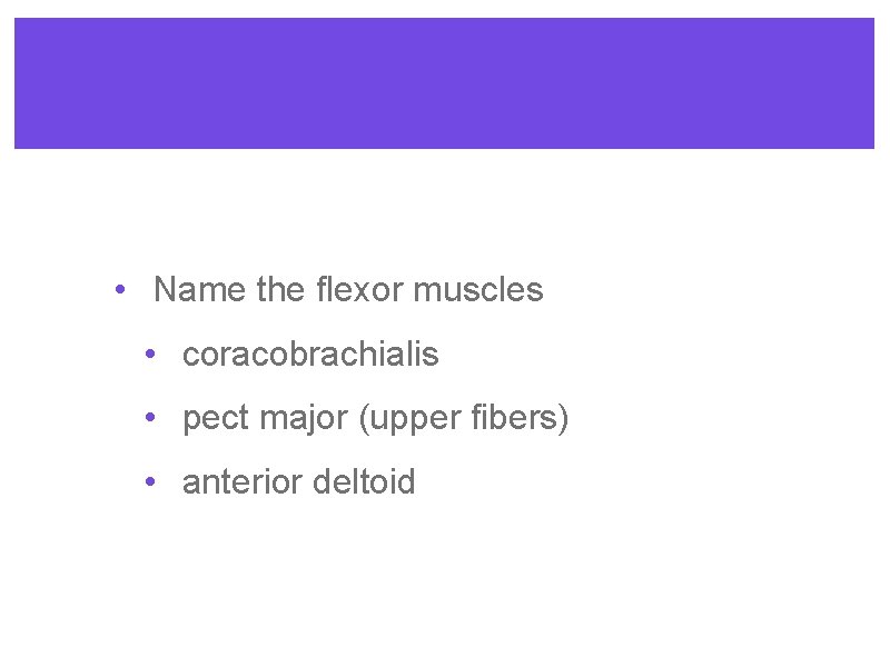  • Name the flexor muscles • coracobrachialis • pect major (upper fibers) •
