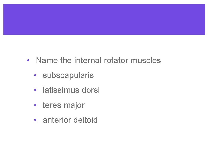  • Name the internal rotator muscles • subscapularis • latissimus dorsi • teres