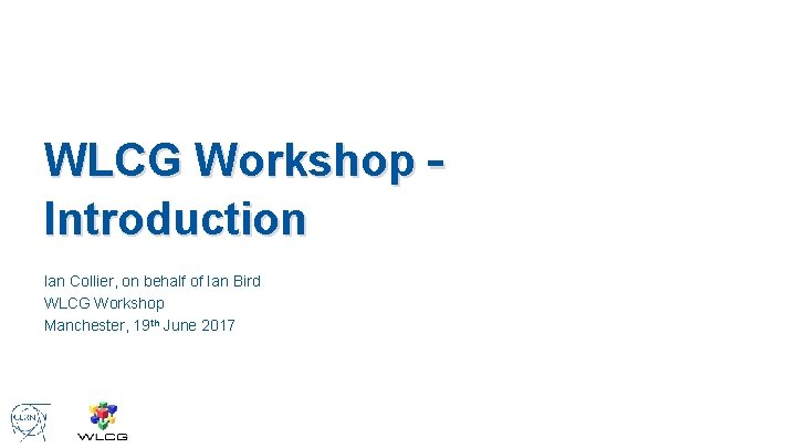 WLCG Workshop – Introduction Ian Collier, on behalf of Ian Bird WLCG Workshop Manchester,