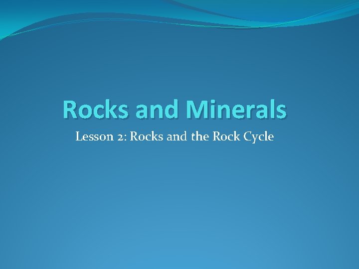 Rocks and Minerals Lesson 2: Rocks and the Rock Cycle 