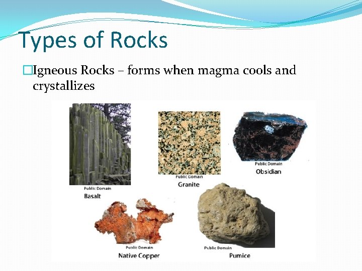 Types of Rocks �Igneous Rocks – forms when magma cools and crystallizes 